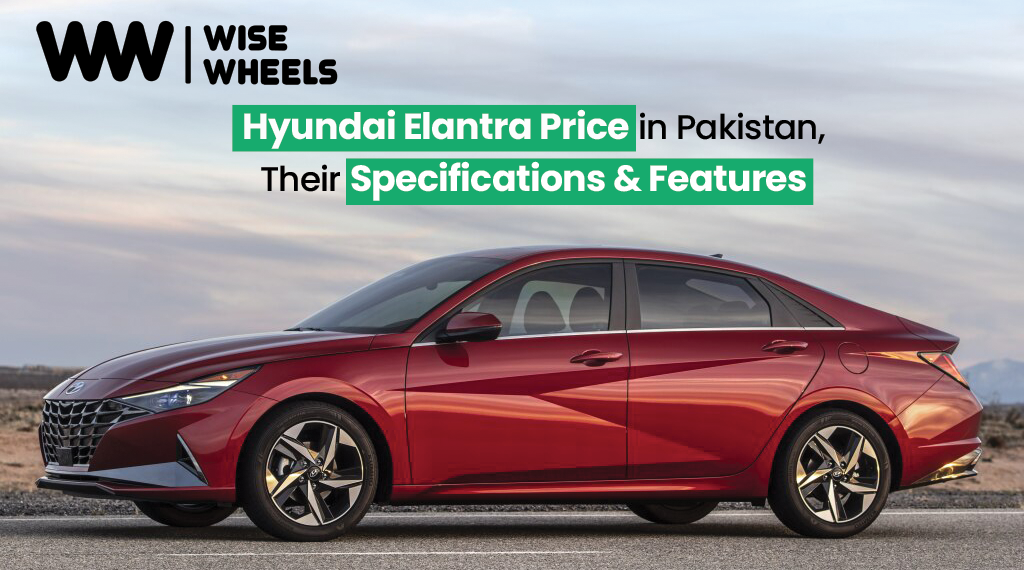 Hyundai Elantra Price in Pakistan: Their Specifications & Features