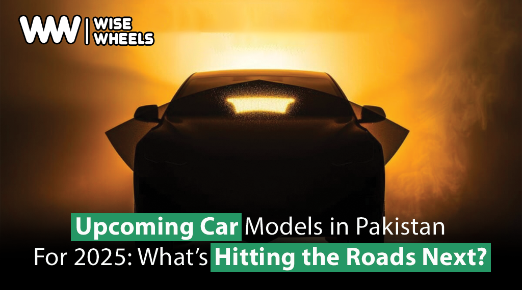 Upcoming Car Models in Pakistan For 2025: What’s Hitting the Roads Next?