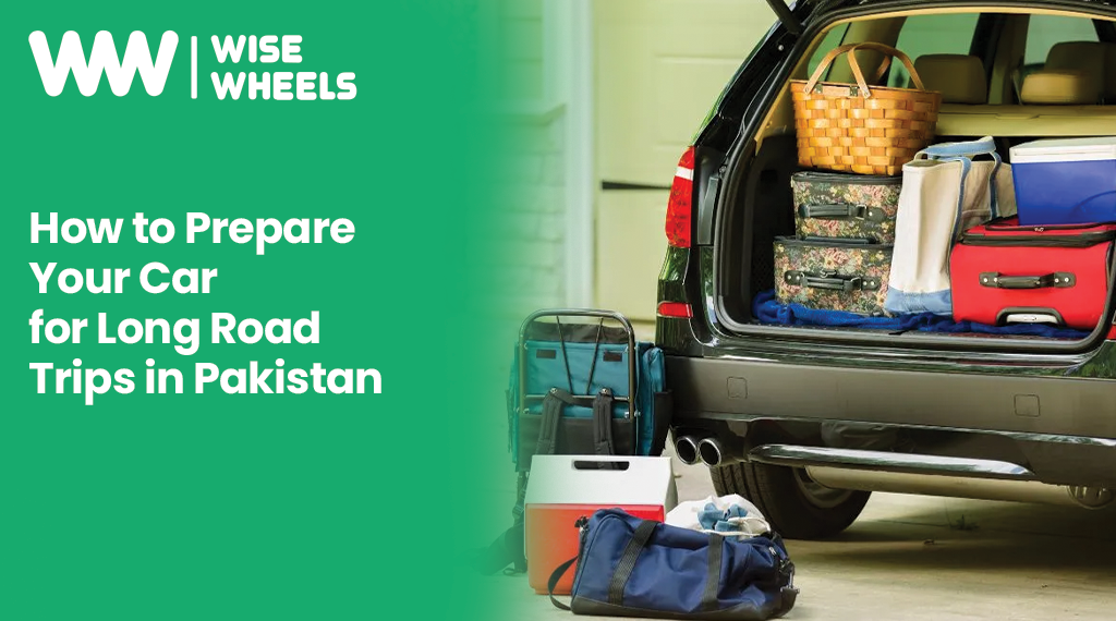 How to Prepare Your Car for Long Road Trips in Pakistan