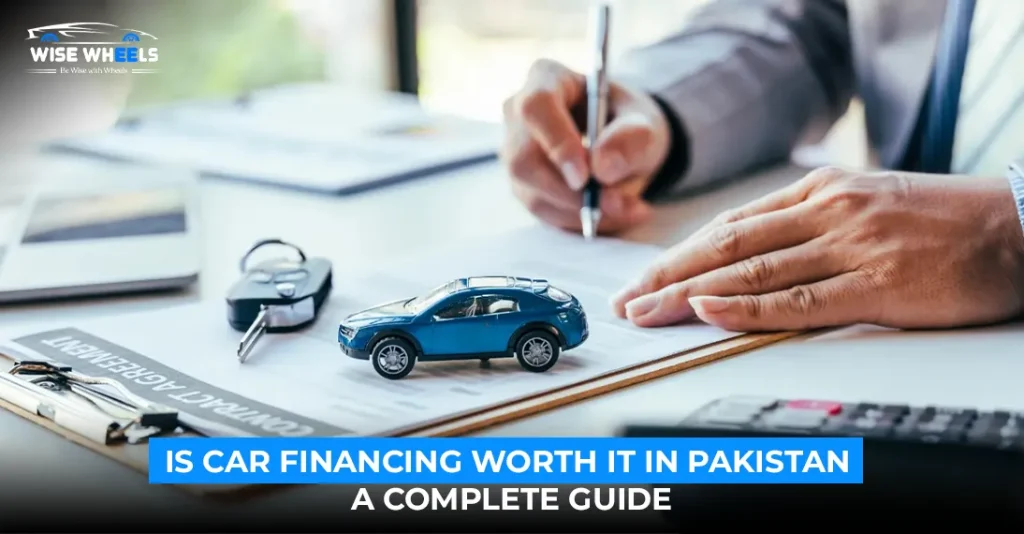 Is Car Financing Worth It in Pakistan? A Complete Guide